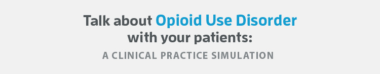 Talk about Opioid Use Disorder with your patients: a clinical practice simulation